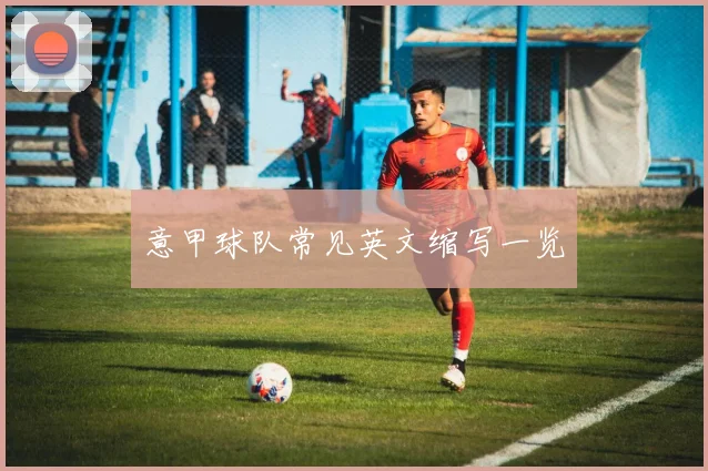 意甲球队常见英文缩写一览