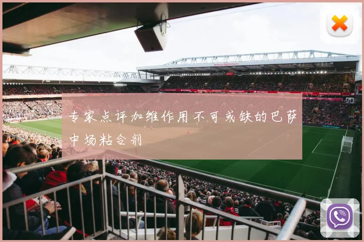 专家点评加维作用不可或缺的巴萨中场粘合剂