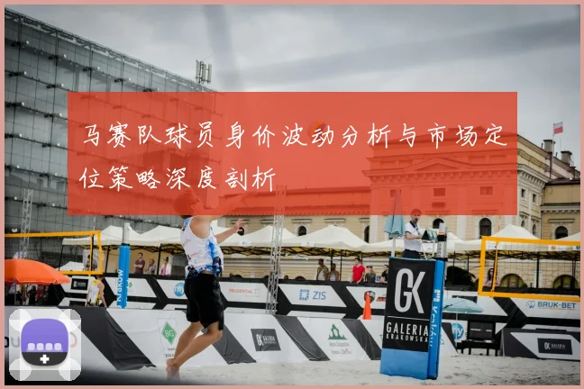 马赛队球员身价波动分析与市场定位策略深度剖析