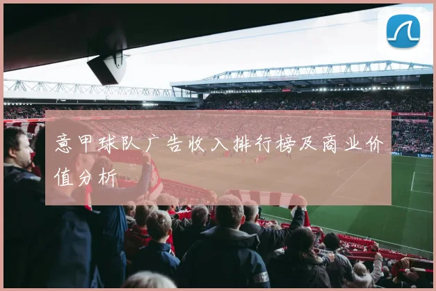 意甲球队广告收入排行榜及商业价值分析