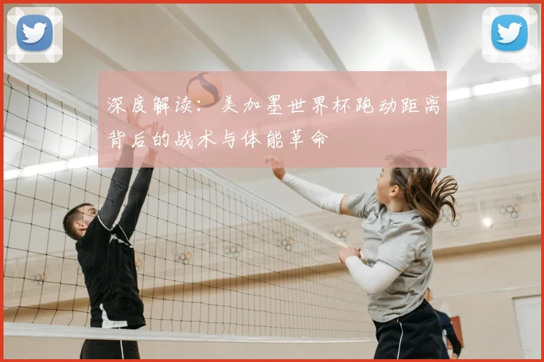 深度解读：美加墨世界杯跑动距离背后的战术与体能革命