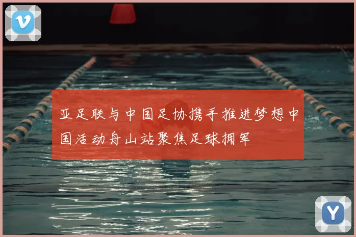 亚足联与中国足协携手推进梦想中国活动舟山站聚焦足球拥军