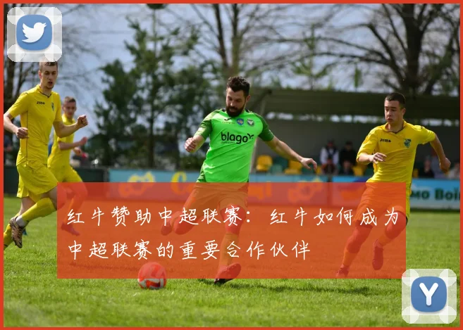 红牛赞助中超联赛:红牛如何成为中超联赛的重要合作伙伴