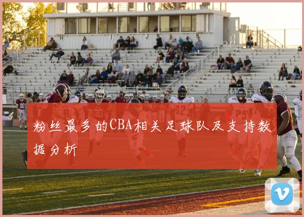 粉丝最多的CBA相关足球队及支持数据分析